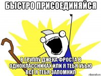 быстро присоединяйся в группу джека фроста в одноклассниках или я тебя убью всё я тебя запомнил