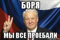 боря мы все проебали