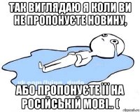 так виглядаю я коли ви не пропонуєте новину, або пропонуєте її на російській мові.. (