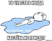 то чувство когда настёна не приедет