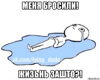 меня бросили! жизьнь зашто?!