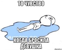 то чувство когда бросила девушка