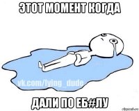 этот момент когда дали по еб#лу