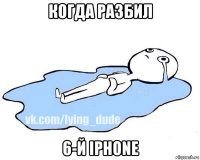 когда разбил 6-й iphone