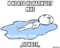 и не кто не напишет мне ,,привет,,