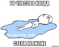 то чувство когда степа не jnline