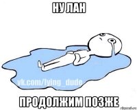 ну лан продолжим позже