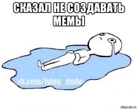 сказал не создавать мемы 