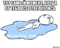 тот самый момент, когда от тебя все отвернулись 