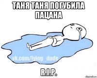 таня таня погубила пацана r.i.p.