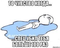 то чувство когда... ...спец убил тебя больше 100 раз