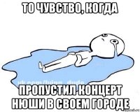 то чувство, когда пропустил концерт нюши в своем городе