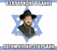 взял кридит в банке потом купил этот банк
