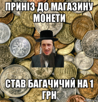 приніз до магазину монети став багачичий на 1 грн