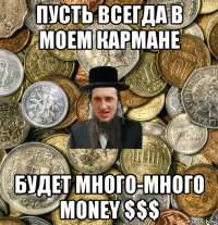 пусть всегда в моем кармане будет много-много money $$$