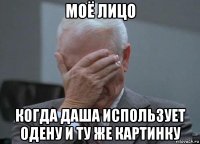 моё лицо когда даша использует одену и ту же картинку