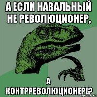 а если навальный не революционер, а контрреволюционер!?