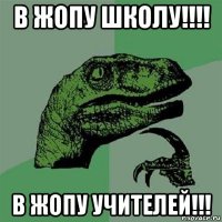 в жопу школу!!!! в жопу учителей!!!