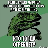 если в рашке чувства верующих оскорбляет вера других верующих, кто тогда огребает?