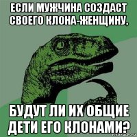 если мужчина создаст своего клона-женщину, будут ли их общие дети его клонами?