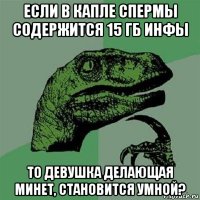 если в капле спермы содержится 15 гб инфы то девушка делающая минет, становится умной?