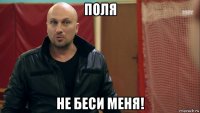 поля не беси меня!
