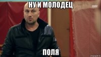 ну и молодец поля