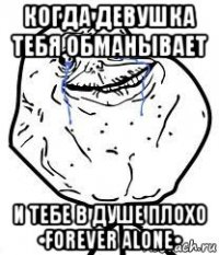 когда девушка тебя обманывает и тебе в душе плохо •forever alone•