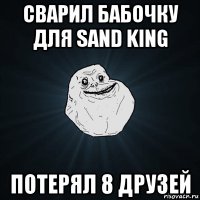 сварил бабочку для sand king потерял 8 друзей