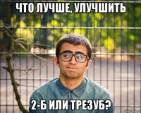 что лучше, улучшить 2-б или трезуб?