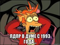  лдпр в думе с 1993 года...