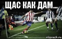 щас как дам... 