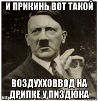 и прикинь вот такой воздухховвод на дрипке у пиздюка