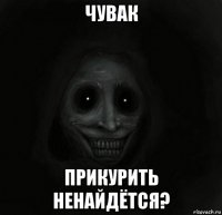 чувак прикурить ненайдётся?