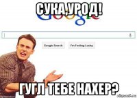 сука,урод! гугл тебе нахер?