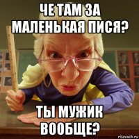 че там за маленькая пися? ты мужик вообще?