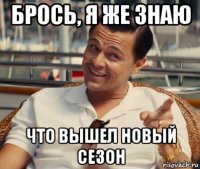 брось, я же знаю что вышел новый сезон