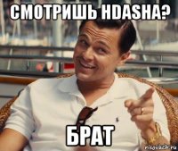 смотришь hdasha? брат