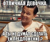 отличная девочка, а ты не думал сделать ей предложение ?