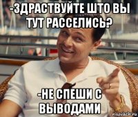 -здраствуйте што вы тут расселись? -не спеши с выводами