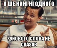 я ше нині ні одного хуйового слова не сказав