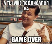 а ты уже подписался на game over