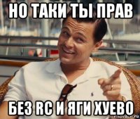 но таки ты прав без rc и яги хуево