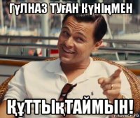 гүлназ туған күнiңмен Құттықтаймын!