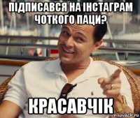 підписався на інстаграм чоткого паци? красавчік