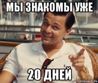 мы знакомы уже 20 дней