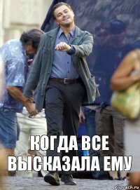 Когда все высказала ему