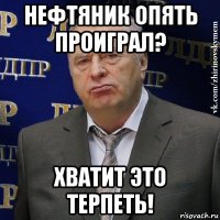 нефтяник опять проиграл? хватит это терпеть!