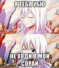 я тебя убю не ходи в мой сорай