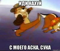 иди нахуй с моего аска, сука